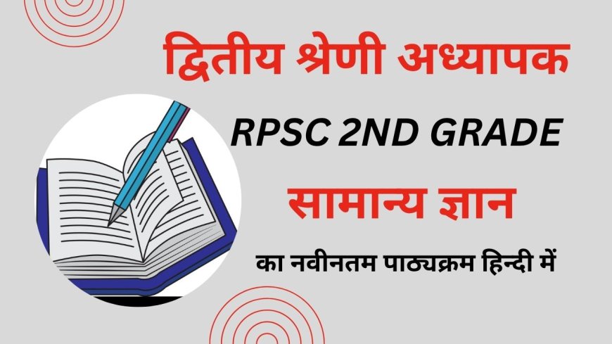 Rpsc 2nd Grade GK Syllabus in Hindi : वरिष्ठ अध्यापक सामान्य ज्ञान व मनोविज्ञान का पाठ्यक्रम हिन्दी मे पीडीएफ़