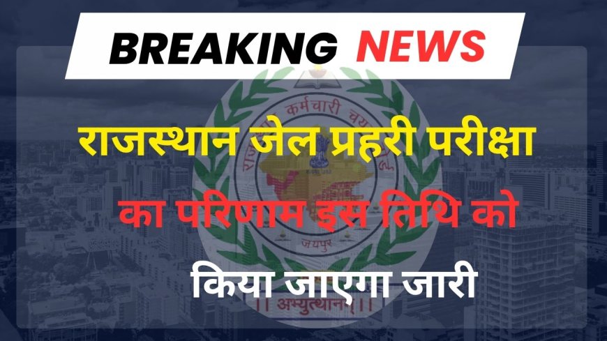 RSSB Jail Prahari Result 2025 : जेल प्रहरी का परिणाम अगले माह मे संभव, 803 पदों पर हुई परीक्षा