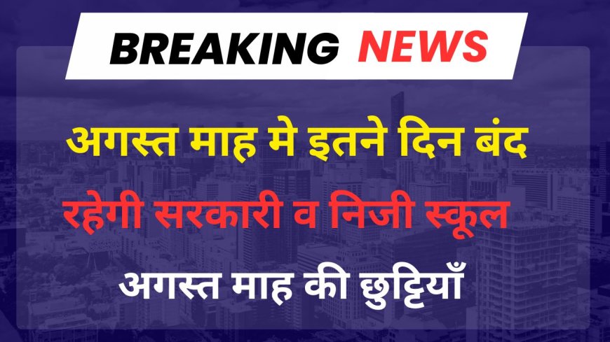 August School Holidays : अगस्त माह मे इतने दिन बंद रहेगे स्कूल व बैंक