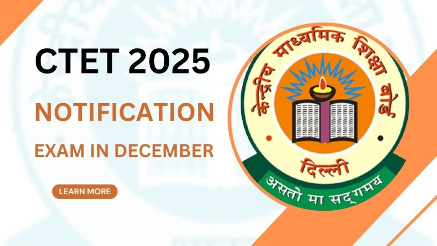 CTET Notification 2025 : सीटीईटी पात्रता परीक्षा का नोटिफिकेशन , आवेदन प्रक्रिया , परीक्षा प्रणाली
