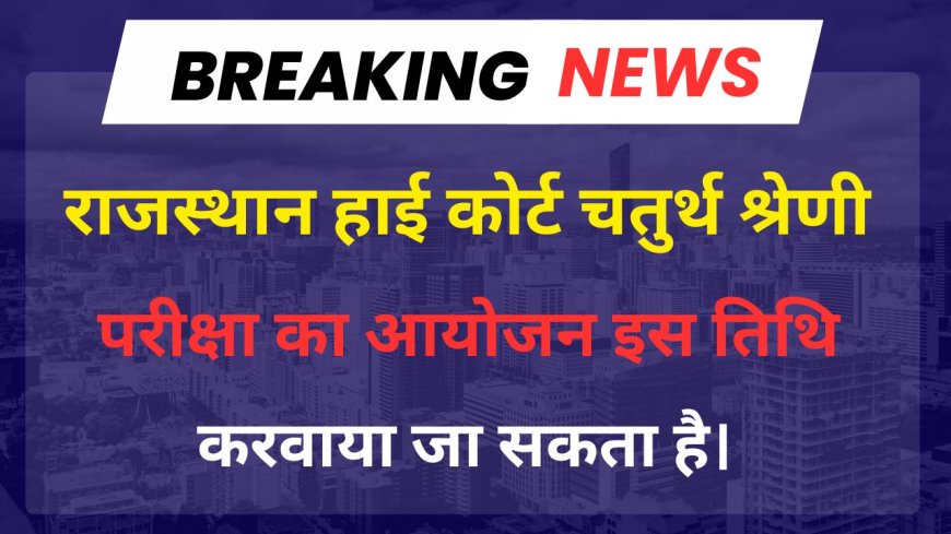 Rajasthan High Court Group D Exam Date 2025 : राजस्थान उच्च न्यायालय ग्रुप डी 4th ग्रेड एग्जाम कब तक संभव है